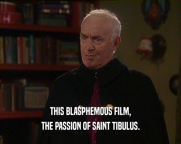 THIS BLASPHEMOUS FILM,
 THE PASSION OF SAINT TIBULUS.
 
