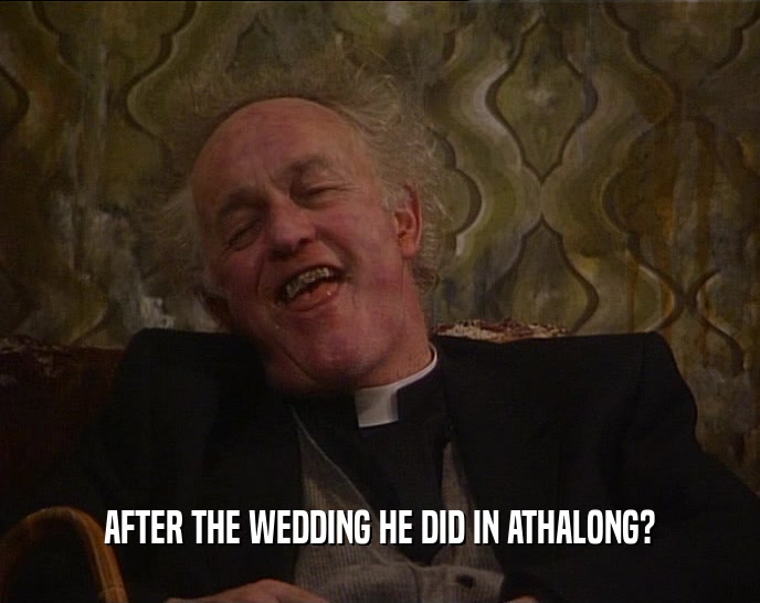 AFTER THE WEDDING HE DID IN ATHALONG?  