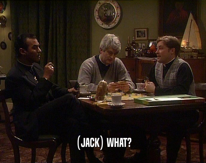 (JACK) WHAT?  