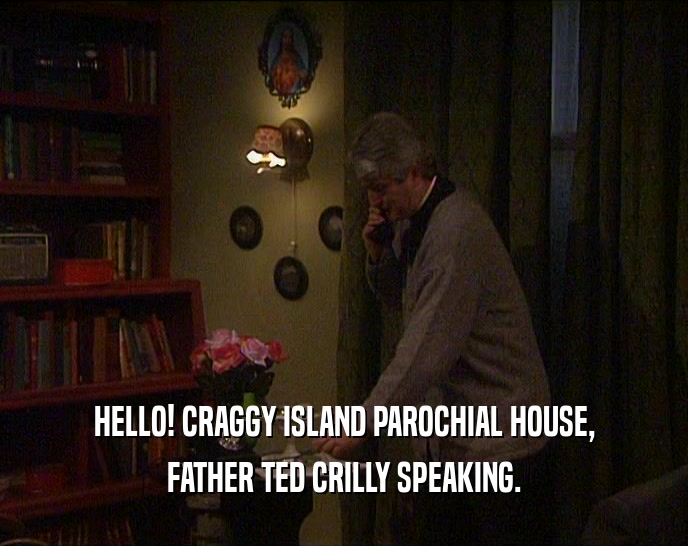 HELLO! CRAGGY ISLAND PAROCHIAL HOUSE, FATHER TED CRILLY SPEAKING. 