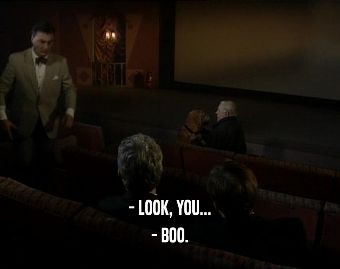 - LOOK, YOU... - BOO. 