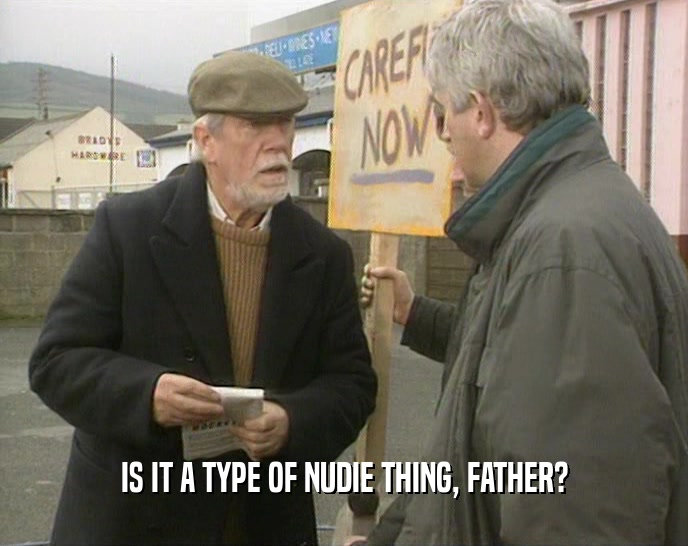 IS IT A TYPE OF NUDIE THING, FATHER?  
