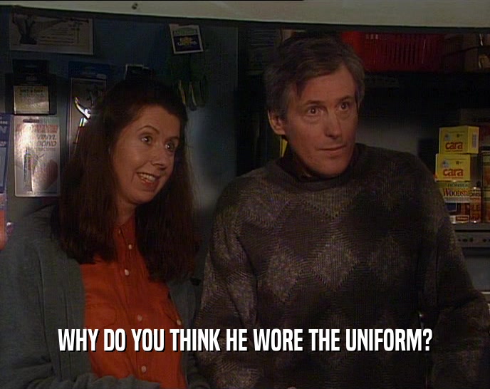 WHY DO YOU THINK HE WORE THE UNIFORM?  