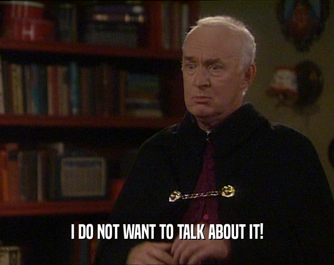 I DO NOT WANT TO TALK ABOUT IT!  