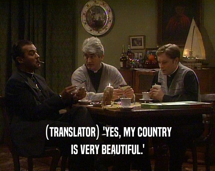 (TRANSLATOR) 'YES, MY COUNTRY
 IS VERY BEAUTIFUL.'
 