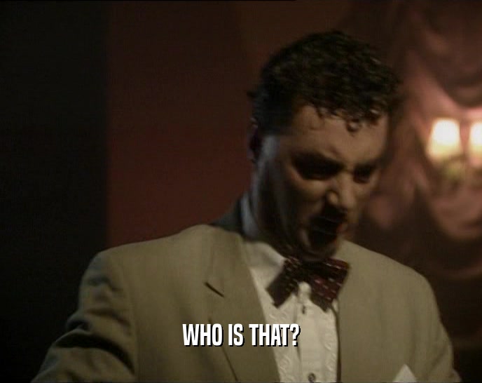 WHO IS THAT?  