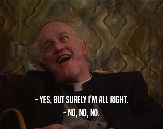 - YES, BUT SURELY I'M ALL RIGHT. - NO, NO, NO. 
