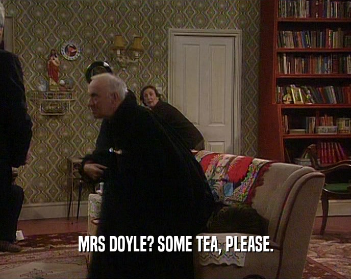 MRS DOYLE? SOME TEA, PLEASE.
  