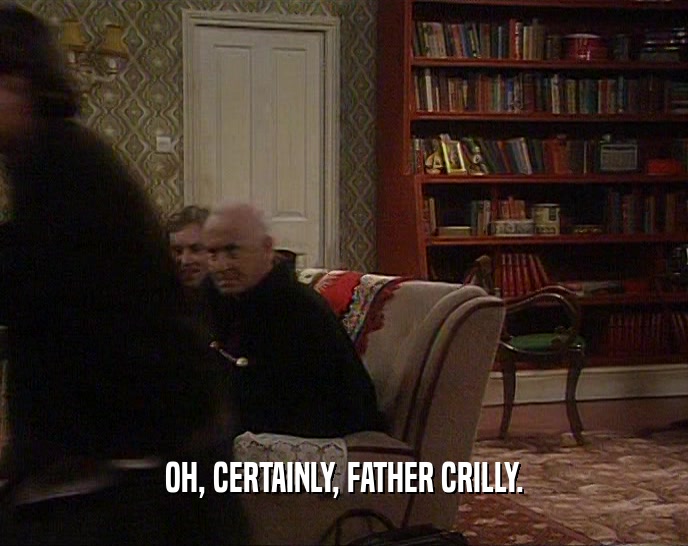 OH, CERTAINLY, FATHER CRILLY.
  