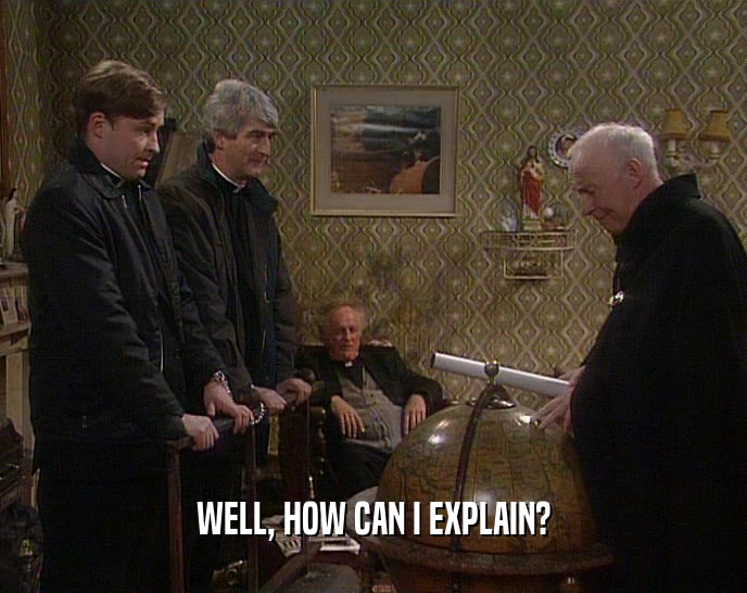 WELL, HOW CAN I EXPLAIN?  