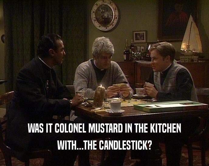 WAS IT COLONEL MUSTARD IN THE KITCHEN
 WITH...THE CANDLESTICK?
 