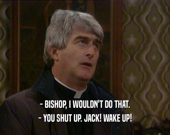 - BISHOP, I WOULDN'T DO THAT. - YOU SHUT UP. JACK! WAKE UP! 