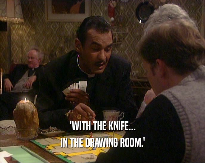 'WITH THE KNIFE... IN THE DRAWING ROOM.' 