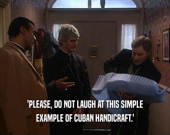 'PLEASE, DO NOT LAUGH AT THIS SIMPLE
 EXAMPLE OF CUBAN HANDICRAFT.'
 