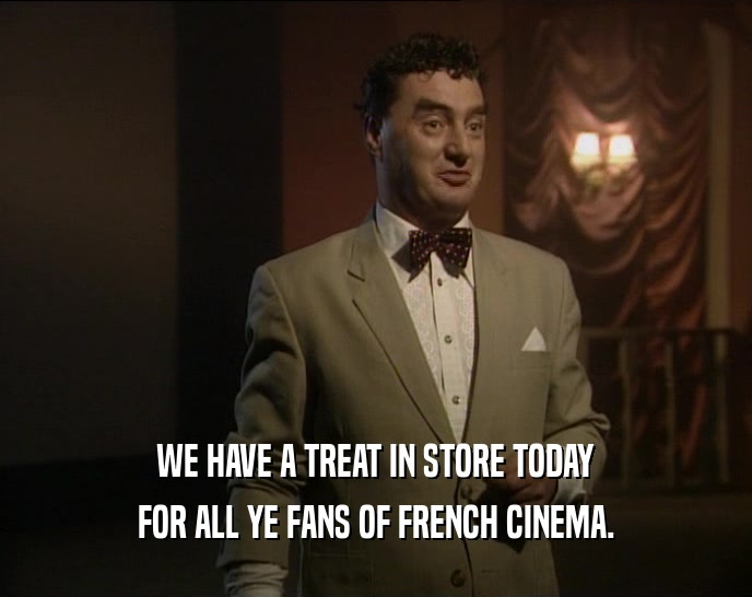 WE HAVE A TREAT IN STORE TODAY
 FOR ALL YE FANS OF FRENCH CINEMA.
 