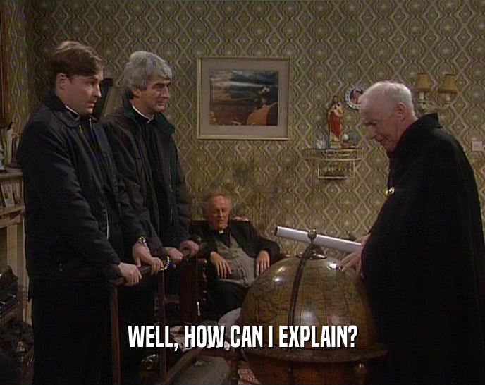 WELL, HOW CAN I EXPLAIN?  