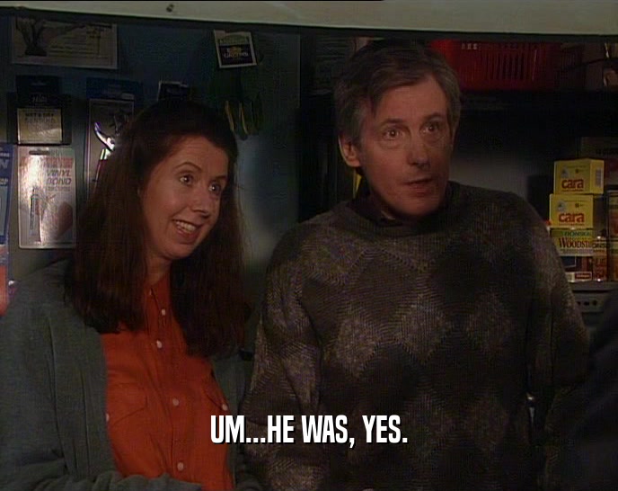 UM...HE WAS, YES.  