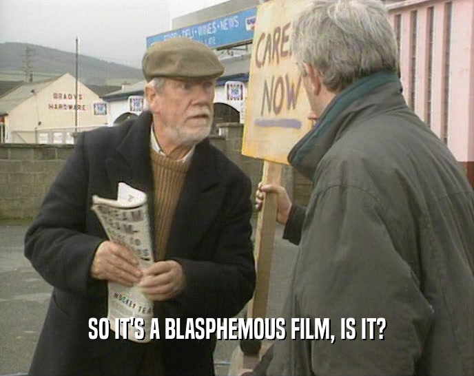 SO IT'S A BLASPHEMOUS FILM, IS IT?  