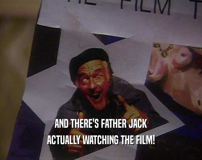 AND THERE'S FATHER JACK ACTUALLY WATCHING THE FILM! 