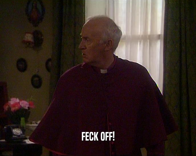 FECK OFF!  