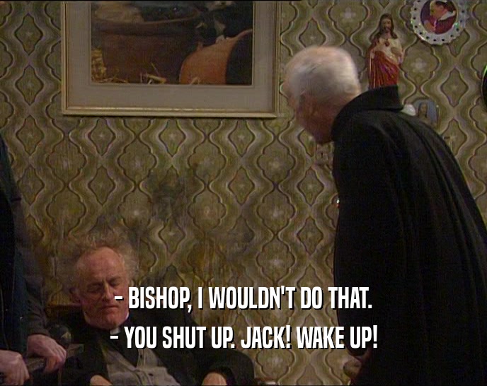 - BISHOP, I WOULDN'T DO THAT. - YOU SHUT UP. JACK! WAKE UP! 