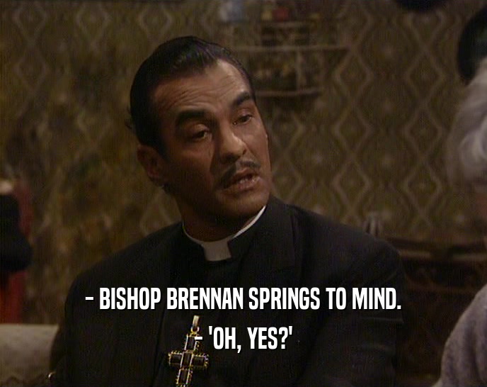 - BISHOP BRENNAN SPRINGS TO MIND. - 'OH, YES?' 