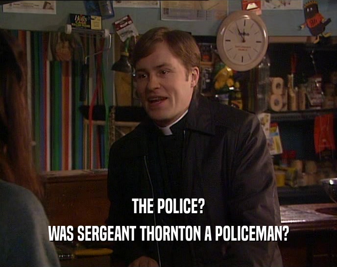 THE POLICE? WAS SERGEANT THORNTON A POLICEMAN? 
