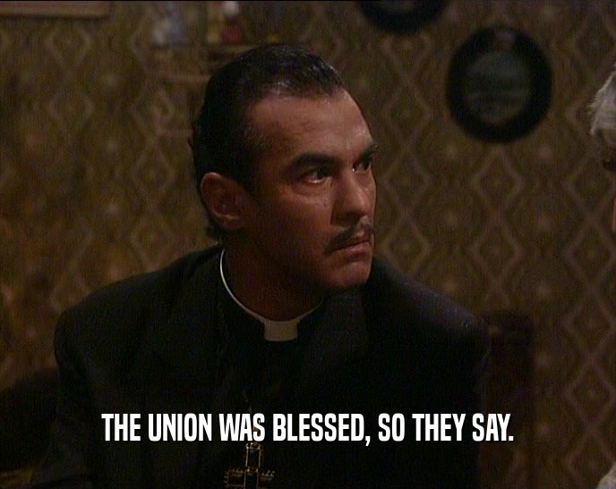 THE UNION WAS BLESSED, SO THEY SAY.
  