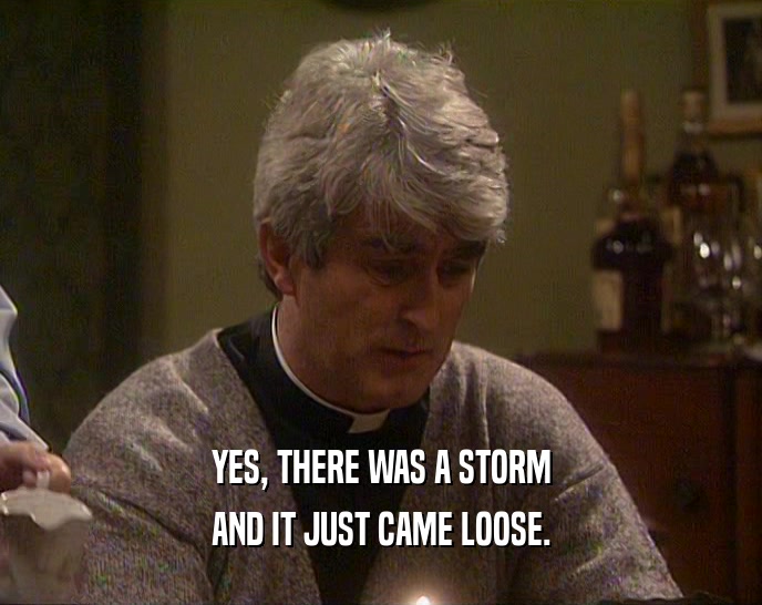 YES, THERE WAS A STORM AND IT JUST CAME LOOSE. 