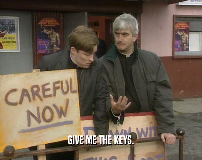 GIVE ME THE KEYS.  