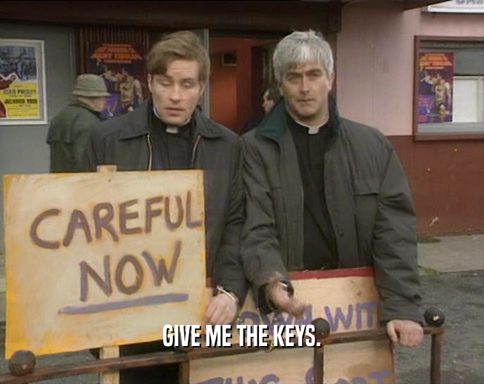 GIVE ME THE KEYS.  