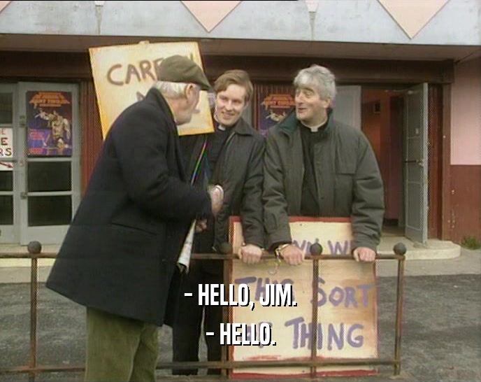 - HELLO, JIM. - HELLO. 