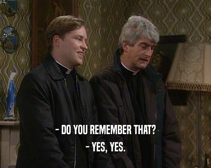 - DO YOU REMEMBER THAT? - YES, YES. 