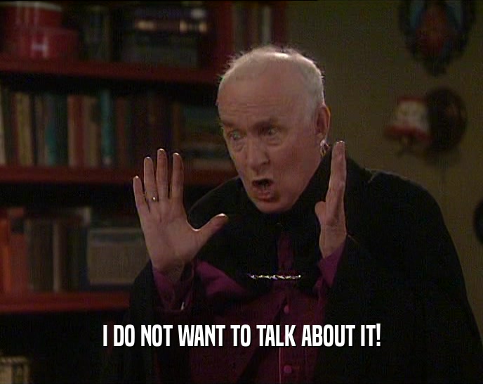 I DO NOT WANT TO TALK ABOUT IT!  