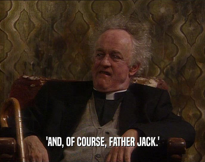 'AND, OF COURSE, FATHER JACK.'
  