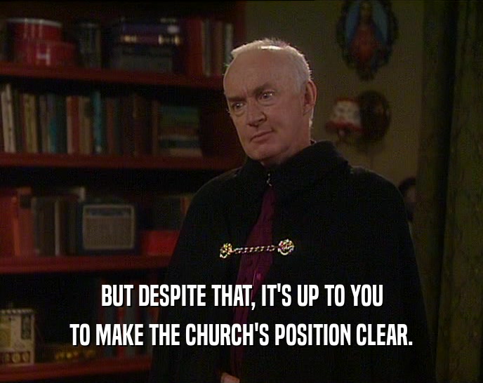 BUT DESPITE THAT, IT'S UP TO YOU TO MAKE THE CHURCH'S POSITION CLEAR. 