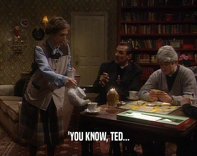 'YOU KNOW, TED...  