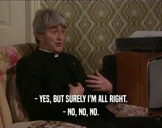 - YES, BUT SURELY I'M ALL RIGHT. - NO, NO, NO. 