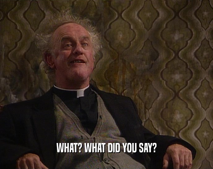WHAT? WHAT DID YOU SAY?  