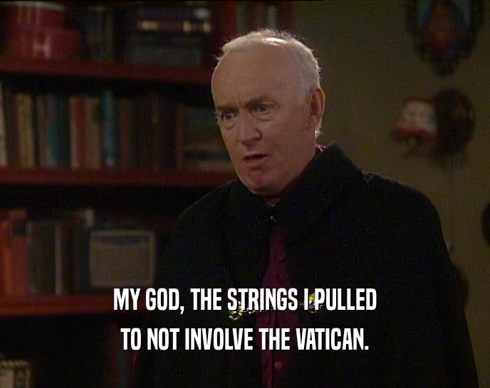 MY GOD, THE STRINGS I PULLED TO NOT INVOLVE THE VATICAN. 