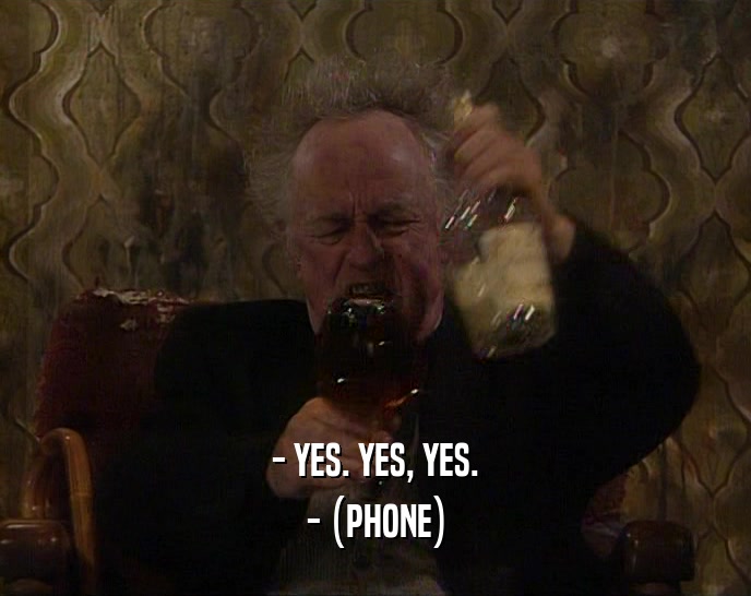 - YES. YES, YES. - (PHONE) 