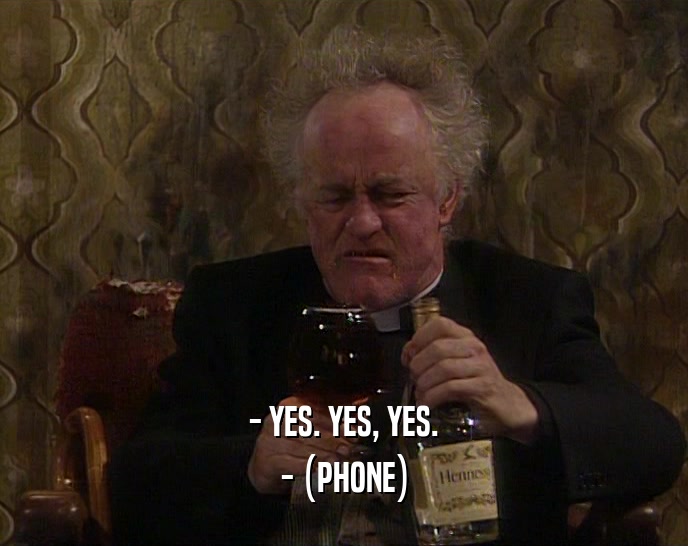 - YES. YES, YES. - (PHONE) 