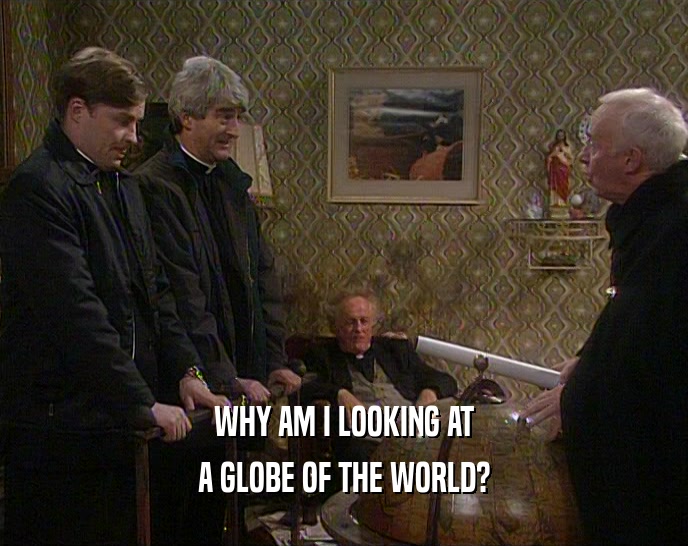 WHY AM I LOOKING AT A GLOBE OF THE WORLD? 