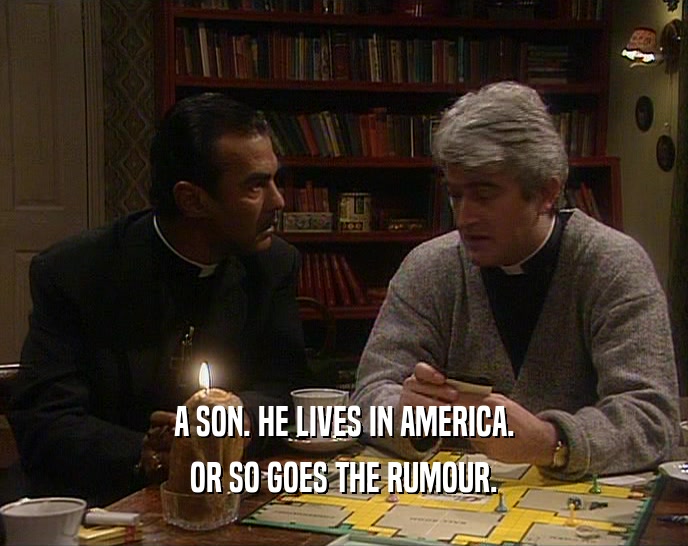A SON. HE LIVES IN AMERICA. OR SO GOES THE RUMOUR. 