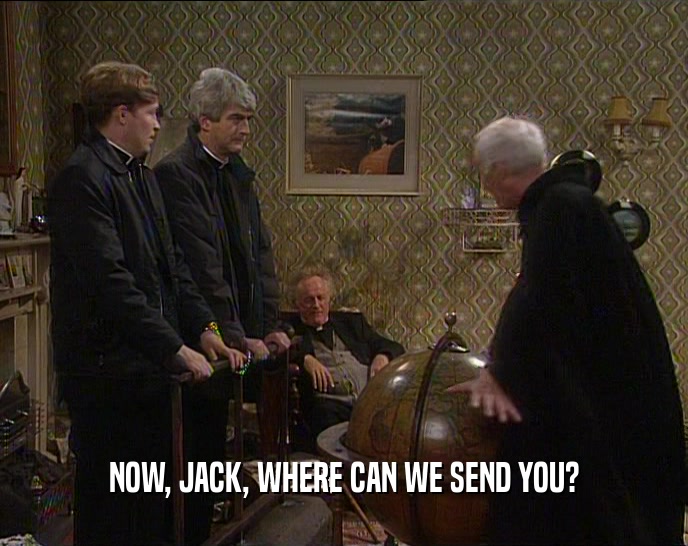 NOW, JACK, WHERE CAN WE SEND YOU?  