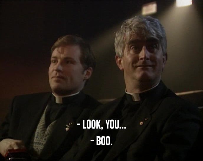 - LOOK, YOU... - BOO. 