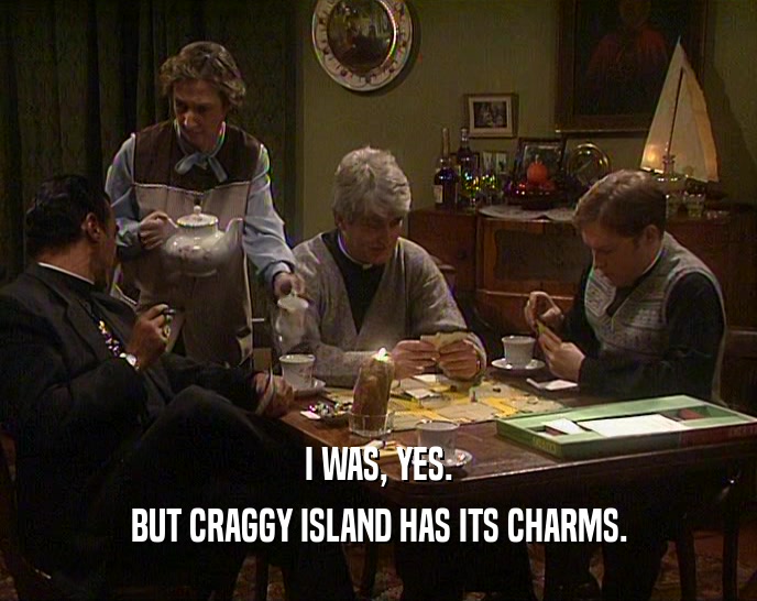 I WAS, YES.
 BUT CRAGGY ISLAND HAS ITS CHARMS.
 