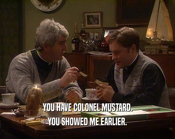 YOU HAVE COLONEL MUSTARD. YOU SHOWED ME EARLIER. 