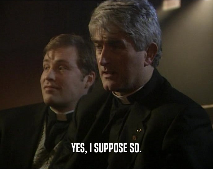 YES, I SUPPOSE SO.  