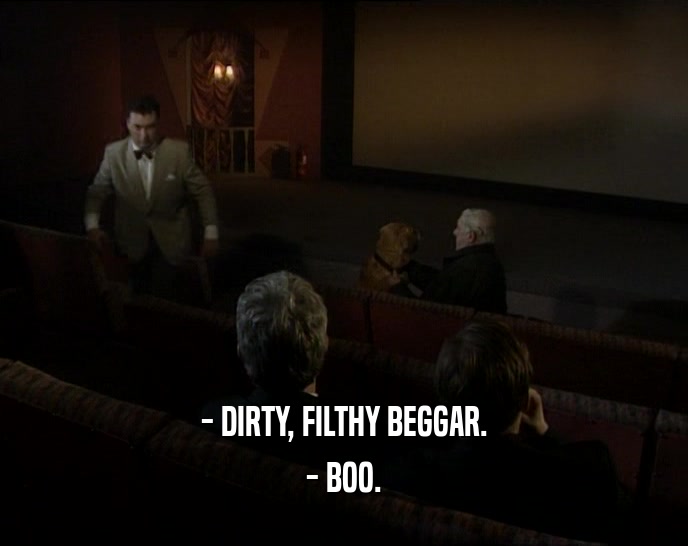 - DIRTY, FILTHY BEGGAR. - BOO. 